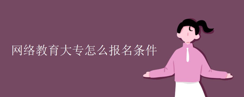 網(wǎng)絡(luò)教育大專怎么報(bào)名條件