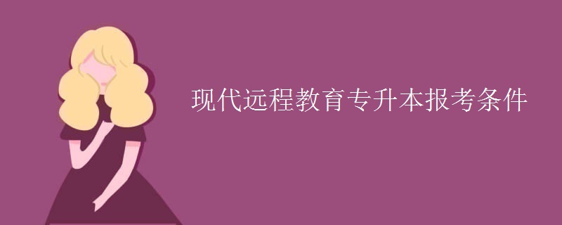 現(xiàn)代遠程教育專升本報考條件