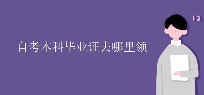 自考本科畢業(yè)證去哪里領(lǐng)