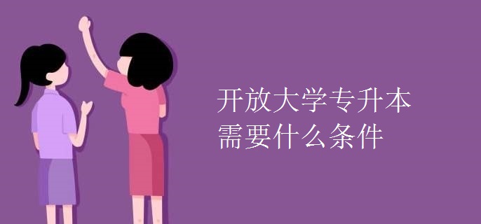 開放大學(xué)專升本需要什么條件
