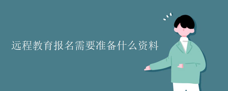 遠(yuǎn)程教育報(bào)名需要準(zhǔn)備什么資料