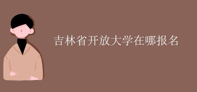 吉林省開放大學(xué)在哪報(bào)名