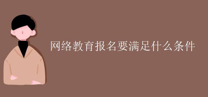 網(wǎng)絡(luò)教育報名要滿足什么條件