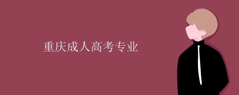 重慶成人高考專業(yè) 重慶成人高考專業(yè)