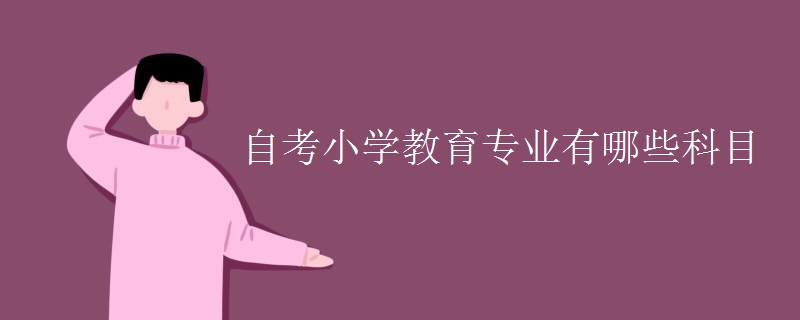 自考小學(xué)教育專業(yè)有哪些科目