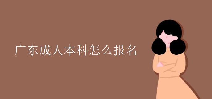 廣東成人本科怎么報(bào)名 廣東成人本科怎么報(bào)名