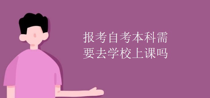 報(bào)考自考本科需要去學(xué)校上課嗎