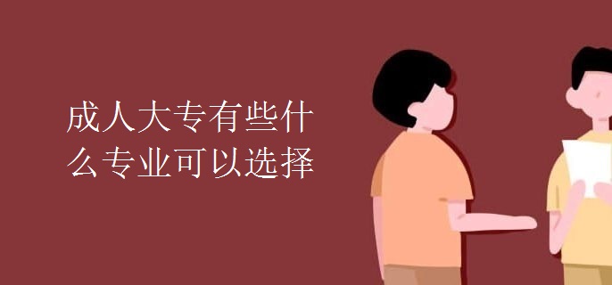 成人大專有些什么專業(yè)可以選擇