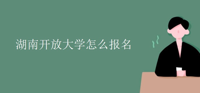 湖南開放大學(xué)怎么報(bào)名