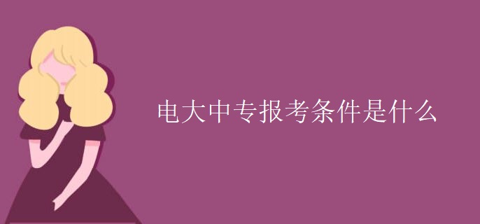電大中專報(bào)考條件是什么