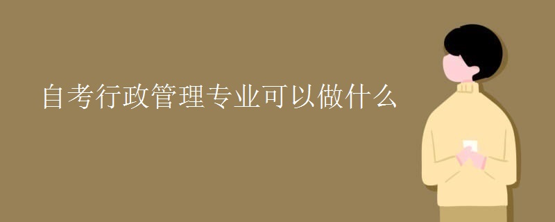 自考行政管理專業(yè)可以做什么