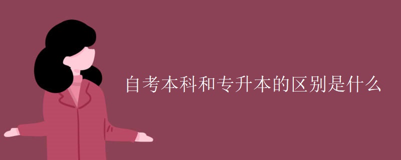 自考本科和專升本的區(qū)別是什么