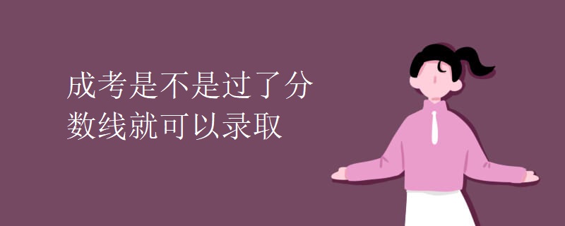 成考是不是過(guò)了分?jǐn)?shù)線就可以錄取