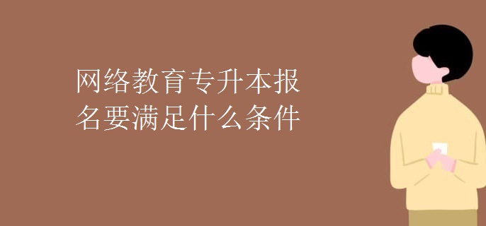 網(wǎng)絡教育專升本報名要滿足什么條件