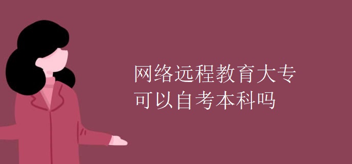 網(wǎng)絡(luò)遠(yuǎn)程教育大專可以自考本科嗎