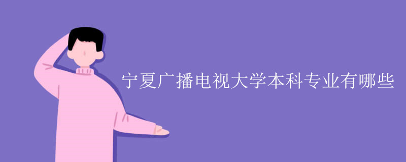 寧夏廣播電視大學本科專業(yè)有哪些