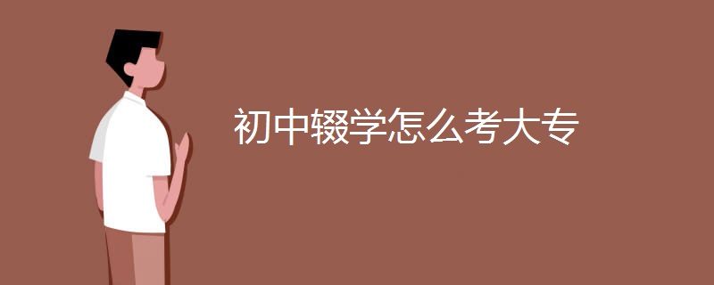 初中輟學(xué)怎么考大專(zhuān)