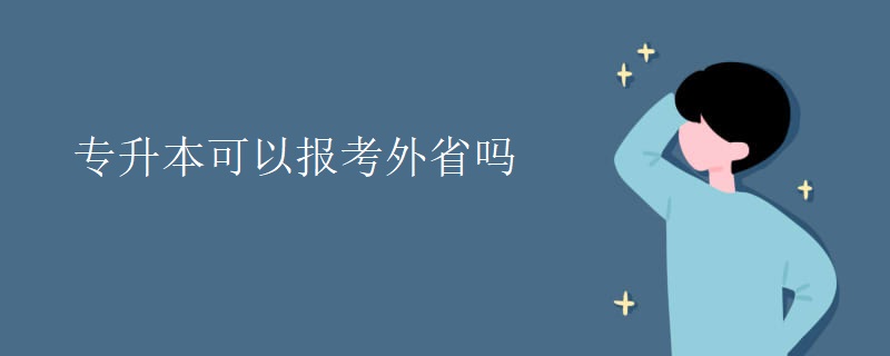 專(zhuān)升本可以報(bào)考外省嗎