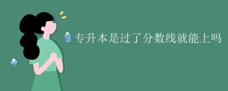 專升本是過了分數(shù)線就能上嗎