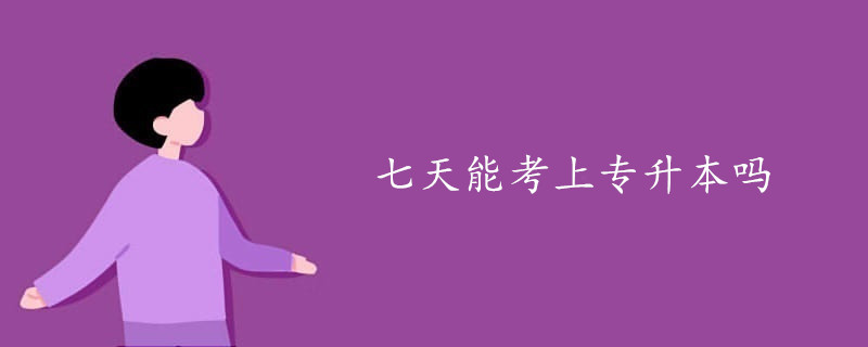 七天能考上專升本嗎