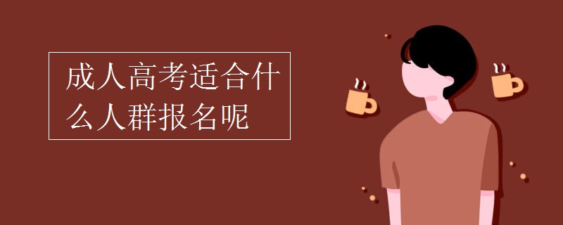 成人高考適合什么人群報(bào)名呢