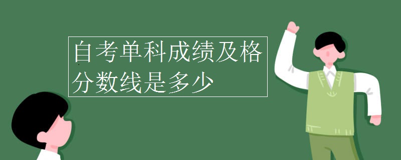 自考單科成績(jī)及格分?jǐn)?shù)線是多少