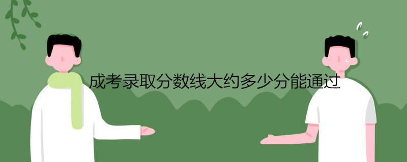 成考錄取分數(shù)線大約多少分能通過.jpg