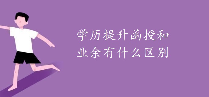 學(xué)歷提升函授和業(yè)余有什么區(qū)別