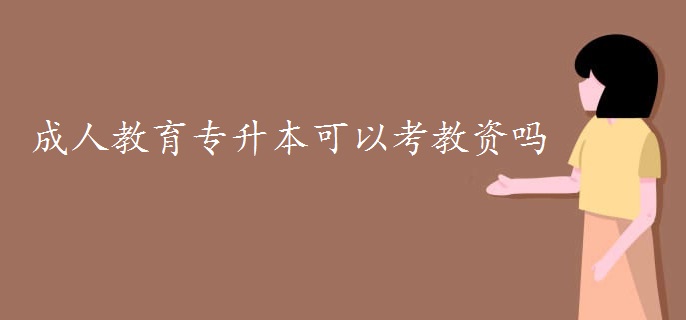 成人教育專升本可以考教資嗎