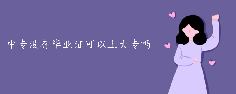 中專沒有畢業(yè)證可以上大專嗎