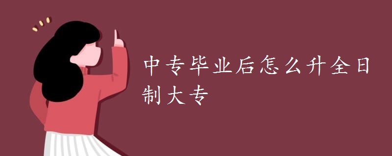 中專畢業(yè)后怎么升全日制大專
