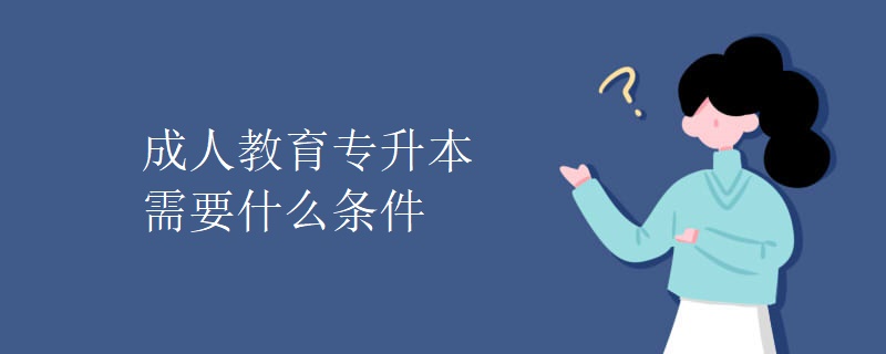 成人教育專升本需要什么條件