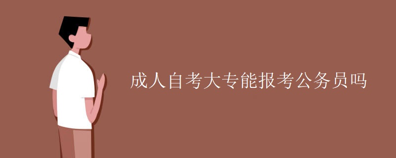 成人自考大專能報(bào)考公務(wù)員嗎