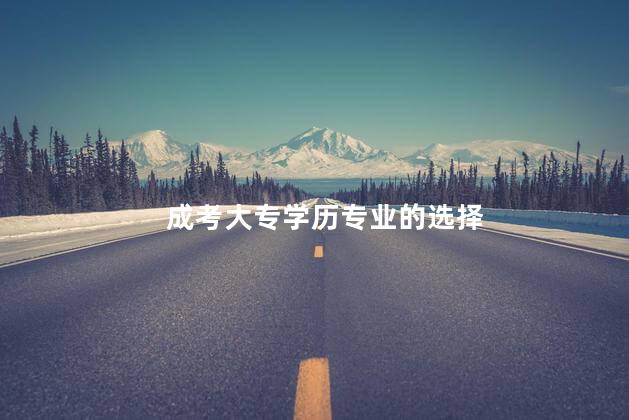 成考大專學(xué)歷專業(yè)的選擇